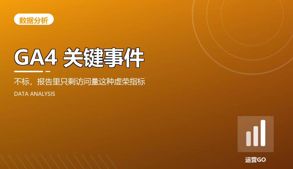 GA4 关键事件:不标,报告里只剩访问量这种虚荣指标